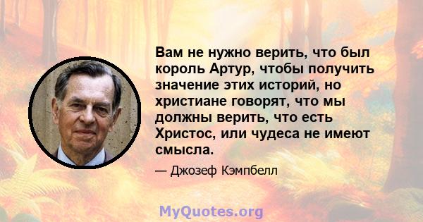 Вам не нужно верить, что был король Артур, чтобы получить значение этих историй, но христиане говорят, что мы должны верить, что есть Христос, или чудеса не имеют смысла.