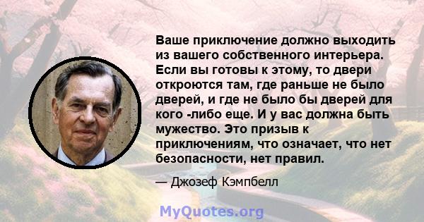 Ваше приключение должно выходить из вашего собственного интерьера. Если вы готовы к этому, то двери откроются там, где раньше не было дверей, и где не было бы дверей для кого -либо еще. И у вас должна быть мужество. Это 