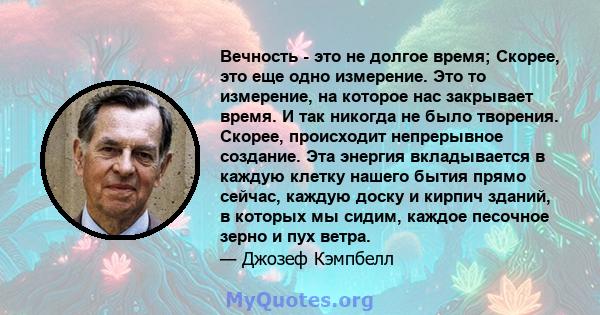 Вечность - это не долгое время; Скорее, это еще одно измерение. Это то измерение, на которое нас закрывает время. И так никогда не было творения. Скорее, происходит непрерывное создание. Эта энергия вкладывается в