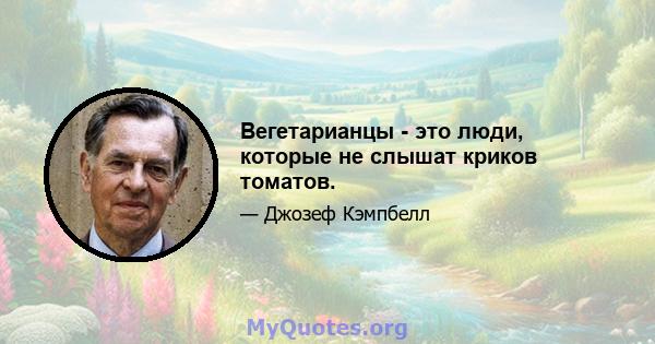 Вегетарианцы - это люди, которые не слышат криков томатов.