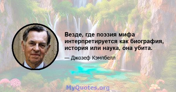 Везде, где поэзия мифа интерпретируется как биография, история или наука, она убита.