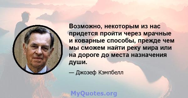 Возможно, некоторым из нас придется пройти через мрачные и коварные способы, прежде чем мы сможем найти реку мира или на дороге до места назначения души.