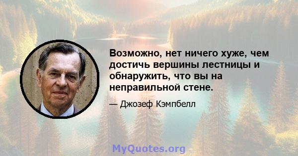 Возможно, нет ничего хуже, чем достичь вершины лестницы и обнаружить, что вы на неправильной стене.