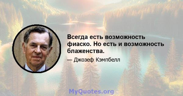 Всегда есть возможность фиаско. Но есть и возможность блаженства.