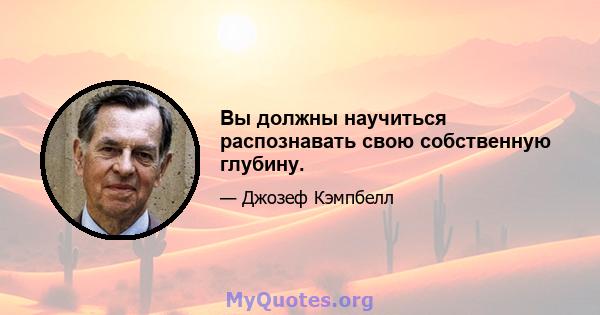 Вы должны научиться распознавать свою собственную глубину.