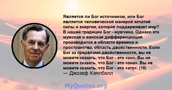 Является ли Бог источником, или Бог является человеческой манерой зачатия силы и энергии, которая поддерживает мир? В нашей традиции Бог - мужчина. Однако эта мужская и женская дифференциация производится в области