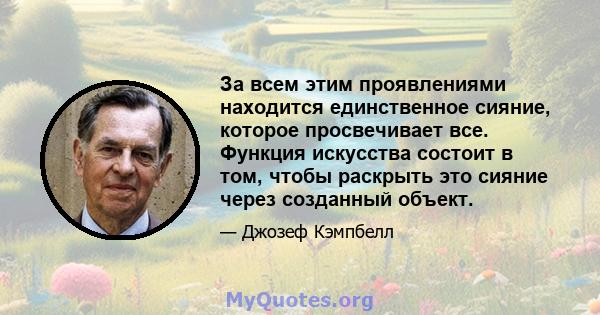 За всем этим проявлениями находится единственное сияние, которое просвечивает все. Функция искусства состоит в том, чтобы раскрыть это сияние через созданный объект.