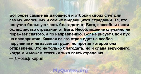 Бог берет самые выдающиеся и отборки своих слуг для самых численных и самых выдающихся страданий. Те, кто получил большую часть благодати от Бога, способны нести большинство страданий от Бога. Несоблюдение случайно не