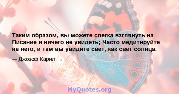 Таким образом, вы можете слегка взглянуть на Писание и ничего не увидеть; Часто медитируйте на него, и там вы увидите свет, как свет солнца.