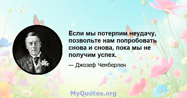 Если мы потерпим неудачу, позвольте нам попробовать снова и снова, пока мы не получим успех.