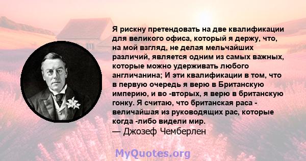 Я рискну претендовать на две квалификации для великого офиса, который я держу, что, на мой взгляд, не делая мельчайших различий, является одним из самых важных, которые можно удерживать любого англичанина; И эти