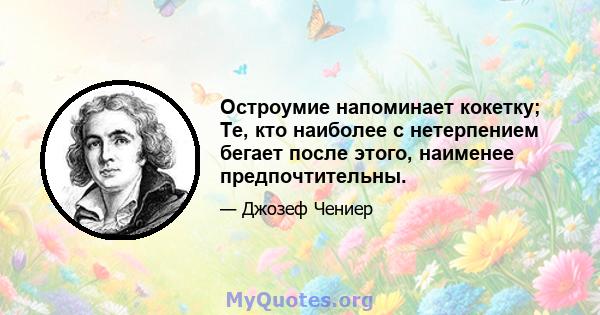 Остроумие напоминает кокетку; Те, кто наиболее с нетерпением бегает после этого, наименее предпочтительны.