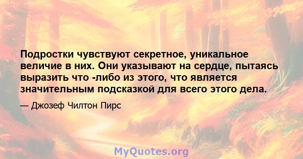 Подростки чувствуют секретное, уникальное величие в них. Они указывают на сердце, пытаясь выразить что -либо из этого, что является значительным подсказкой для всего этого дела.