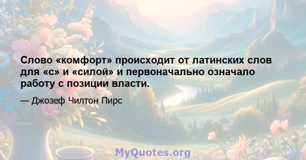 Слово «комфорт» происходит от латинских слов для «с» и «силой» и первоначально означало работу с позиции власти.