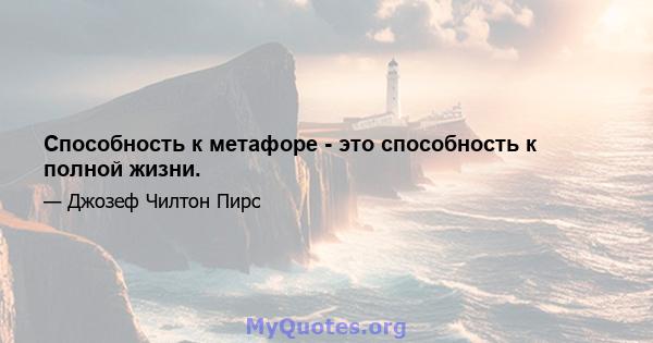 Способность к метафоре - это способность к полной жизни.