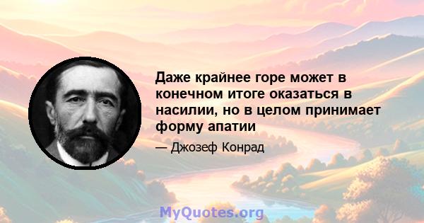 Даже крайнее горе может в конечном итоге оказаться в насилии, но в целом принимает форму апатии