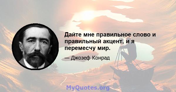 Дайте мне правильное слово и правильный акцент, и я перемесчу мир.