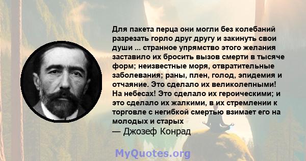 Для пакета перца они могли без колебаний разрезать горло друг другу и закинуть свои души ... странное упрямство этого желания заставило их бросить вызов смерти в тысяче форм; неизвестные моря, отвратительные