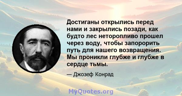 Достиганы открылись перед нами и закрылись позади, как будто лес неторопливо прошел через воду, чтобы запорорить путь для нашего возвращения. Мы проникли глубже и глубже в сердце тьмы.