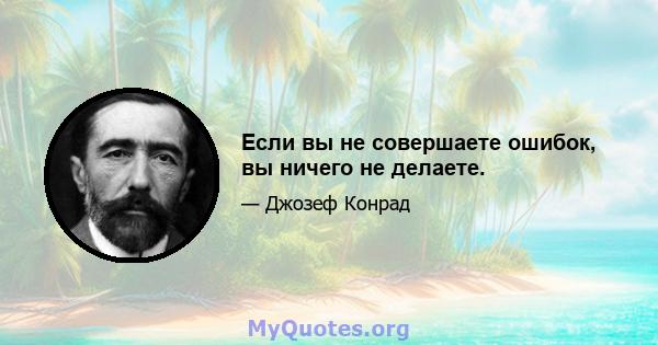 Если вы не совершаете ошибок, вы ничего не делаете.