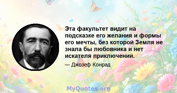 Эта факультет видит на подсказке его желания и формы его мечты, без которой Земля не знала бы любовника и нет искателя приключений.