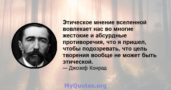 Этическое мнение вселенной вовлекает нас во многие жестокие и абсурдные противоречия, что я пришел, чтобы подозревать, что цель творения вообще не может быть этической.