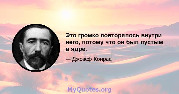 Это громко повторялось внутри него, потому что он был пустым в ядре.