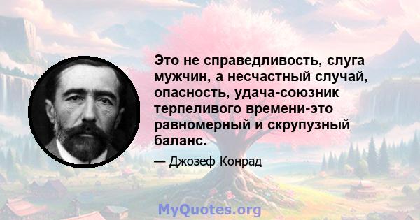 Это не справедливость, слуга мужчин, а несчастный случай, опасность, удача-союзник терпеливого времени-это равномерный и скрупузный баланс.