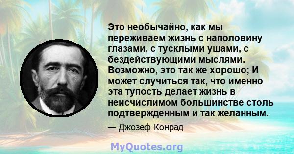 Это необычайно, как мы переживаем жизнь с наполовину глазами, с тусклыми ушами, с бездействующими мыслями. Возможно, это так же хорошо; И может случиться так, что именно эта тупость делает жизнь в неисчислимом