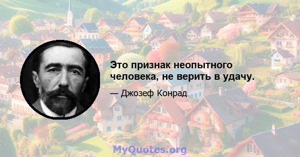 Это признак неопытного человека, не верить в удачу.