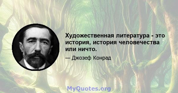 Художественная литература - это история, история человечества или ничто.