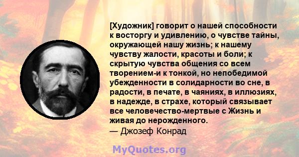 [Художник] говорит о нашей способности к восторгу и удивлению, о чувстве тайны, окружающей нашу жизнь; к нашему чувству жалости, красоты и боли; к скрытую чувства общения со всем творением-и к тонкой, но непобедимой