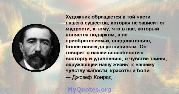 Художник обращается к той части нашего существа, которая не зависит от мудрости; к тому, что в нас, который является подарком, а не приобретением-и, следовательно, более навсегда устойчивым. Он говорит о нашей