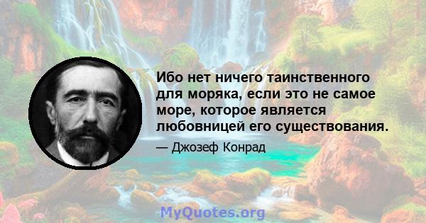 Ибо нет ничего таинственного для моряка, если это не самое море, которое является любовницей его существования.