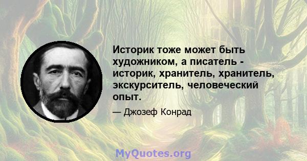 Историк тоже может быть художником, а писатель - историк, хранитель, хранитель, экскурситель, человеческий опыт.