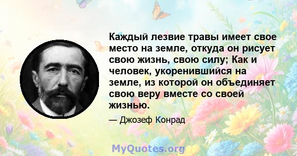 Каждый лезвие травы имеет свое место на земле, откуда он рисует свою жизнь, свою силу; Как и человек, укоренившийся на земле, из которой он объединяет свою веру вместе со своей жизнью.