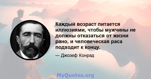 Каждый возраст питается иллюзиями, чтобы мужчины не должны отказаться от жизни рано, и человеческая раса подходит к концу.