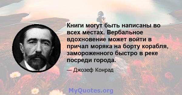 Книги могут быть написаны во всех местах. Вербальное вдохновение может войти в причал моряка на борту корабля, замороженного быстро в реке посреди города.