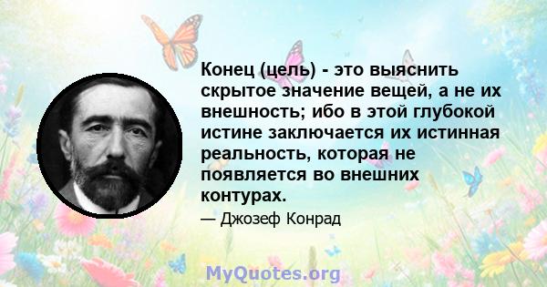 Конец (цель) - это выяснить скрытое значение вещей, а не их внешность; ибо в этой глубокой истине заключается их истинная реальность, которая не появляется во внешних контурах.