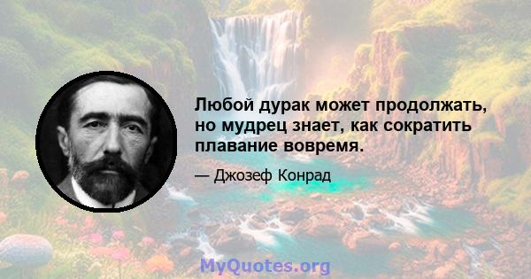 Любой дурак может продолжать, но мудрец знает, как сократить плавание вовремя.