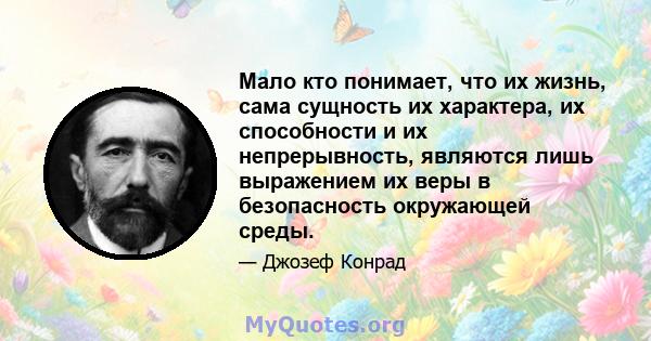 Мало кто понимает, что их жизнь, сама сущность их характера, их способности и их непрерывность, являются лишь выражением их веры в безопасность окружающей среды.