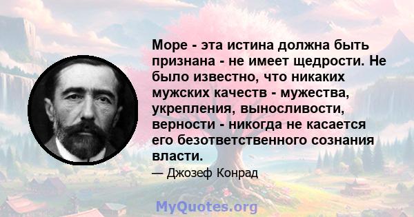 Море - эта истина должна быть признана - не имеет щедрости. Не было известно, что никаких мужских качеств - мужества, укрепления, выносливости, верности - никогда не касается его безответственного сознания власти.