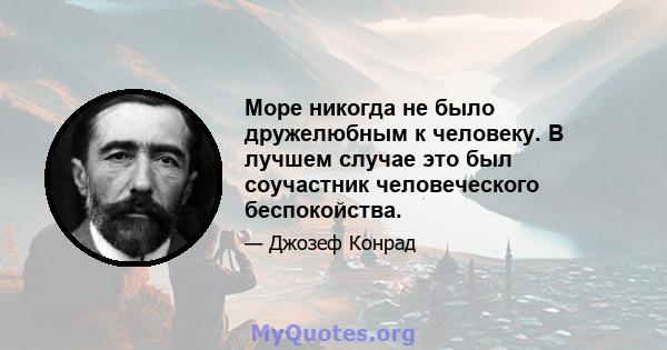 Море никогда не было дружелюбным к человеку. В лучшем случае это был соучастник человеческого беспокойства.