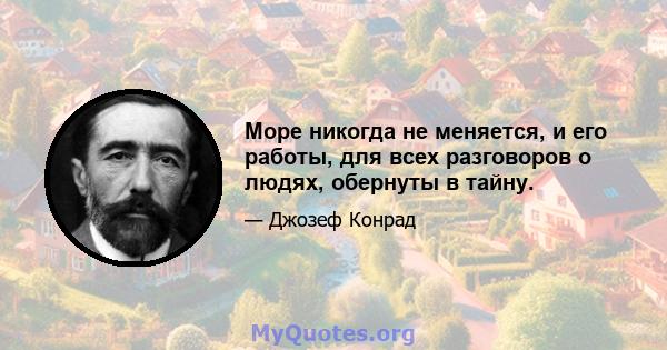 Море никогда не меняется, и его работы, для всех разговоров о людях, обернуты в тайну.