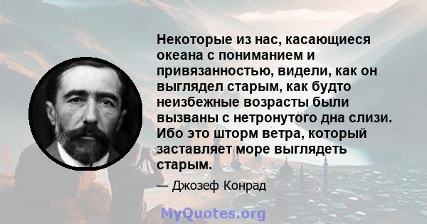 Некоторые из нас, касающиеся океана с пониманием и привязанностью, видели, как он выглядел старым, как будто неизбежные возрасты были вызваны с нетронутого дна слизи. Ибо это шторм ветра, который заставляет море