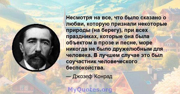 Несмотря на все, что было сказано о любви, которую признали некоторые природы (на берегу), при всех праздниках, которые она была объектом в прозе и песне, море никогда не было дружелюбным для человека. В лучшем случае