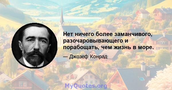 Нет ничего более заманчивого, разочаровывающего и порабощать, чем жизнь в море.