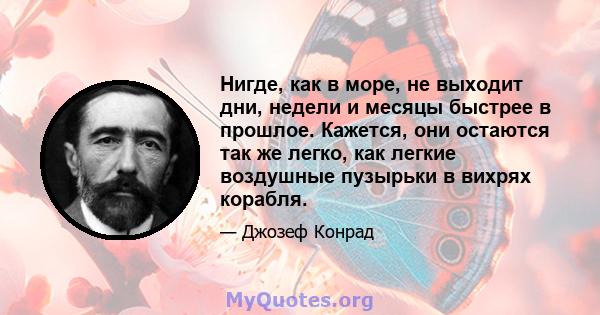 Нигде, как в море, не выходит дни, недели и месяцы быстрее в прошлое. Кажется, они остаются так же легко, как легкие воздушные пузырьки в вихрях корабля.