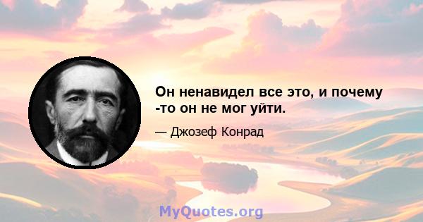 Он ненавидел все это, и почему -то он не мог уйти.