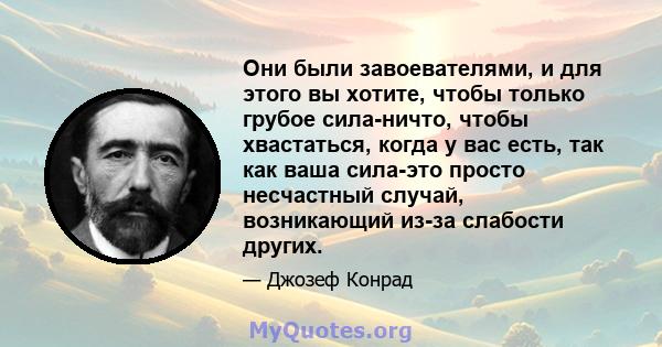 Они были завоевателями, и для этого вы хотите, чтобы только грубое сила-ничто, чтобы хвастаться, когда у вас есть, так как ваша сила-это просто несчастный случай, возникающий из-за слабости других.